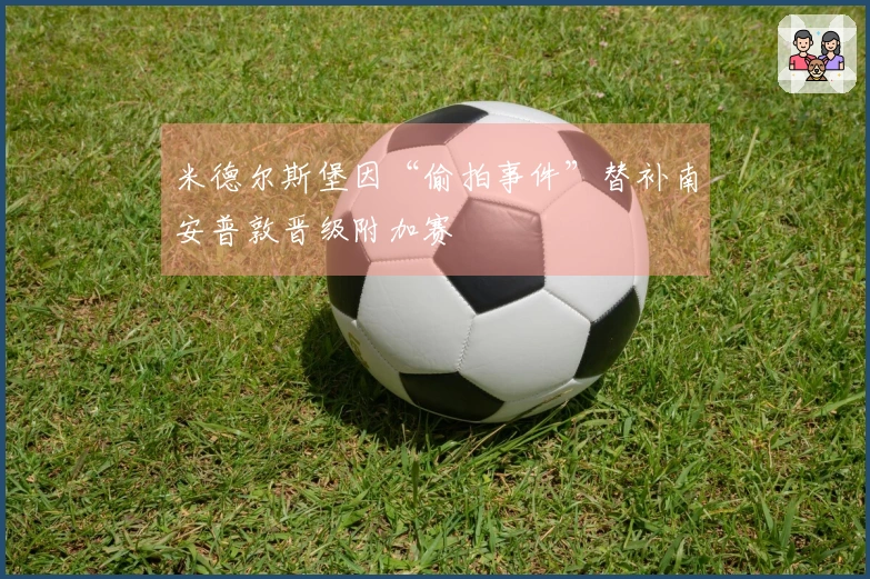 米德尔斯堡因“偷拍事件”替补南安普敦晋级附加赛
